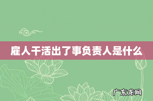 雇人干活出了事负责人是什么