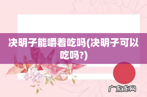 决明子可以吃吗? 决明子能嚼着吃吗