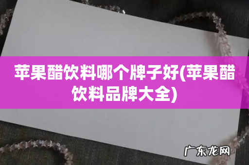 苹果醋饮料品牌大全 苹果醋饮料哪个牌子好