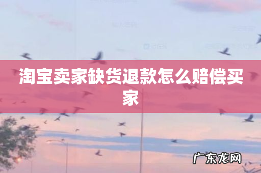 淘宝卖家缺货退款怎么赔偿买家