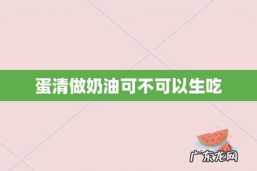 蛋清做奶油可不可以生吃
