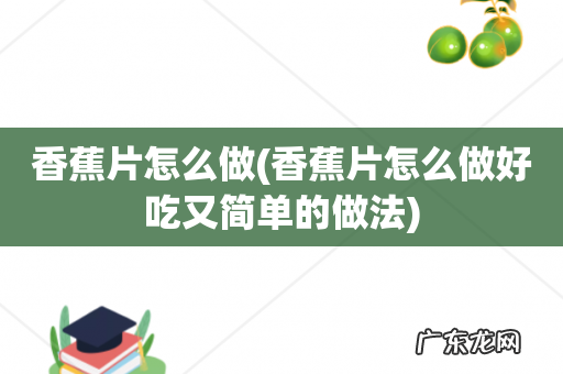 香蕉片怎么做好吃又简单的做法 香蕉片怎么做