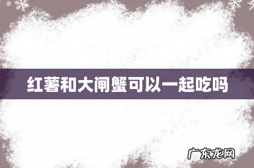 红薯和大闸蟹可以一起吃吗