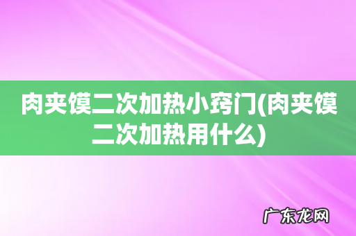 肉夹馍二次加热用什么 肉夹馍二次加热小窍门