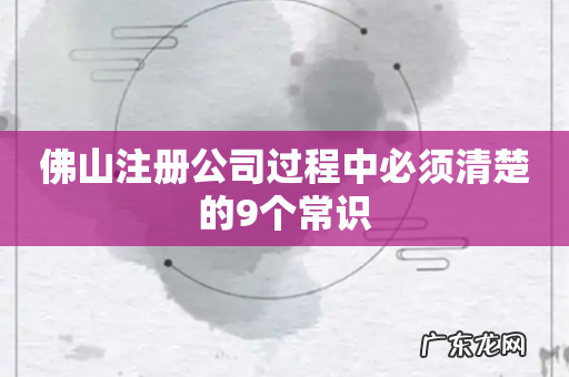 佛山注册公司过程中必须清楚的9个常识