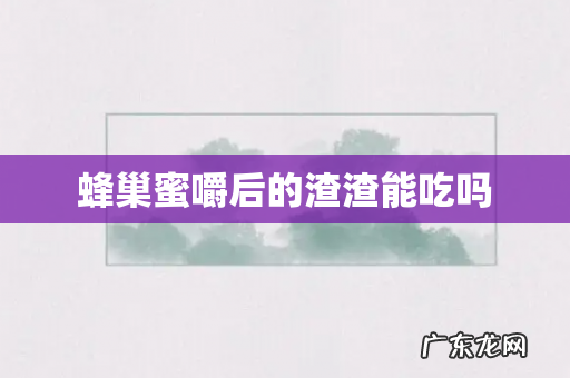 蜂巢蜜嚼后的渣渣能吃吗