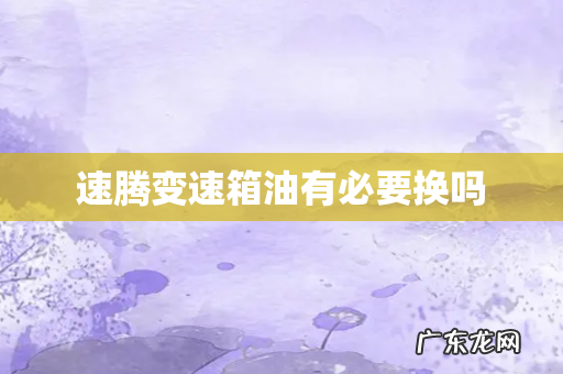 速腾变速箱油有必要换吗