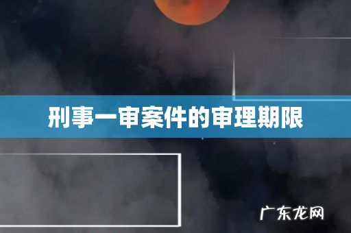刑事一审案件的审理期限