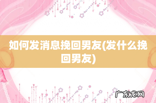 发什么挽回男友 如何发消息挽回男友