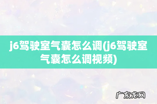 j6驾驶室气囊怎么调视频 j6驾驶室气囊怎么调