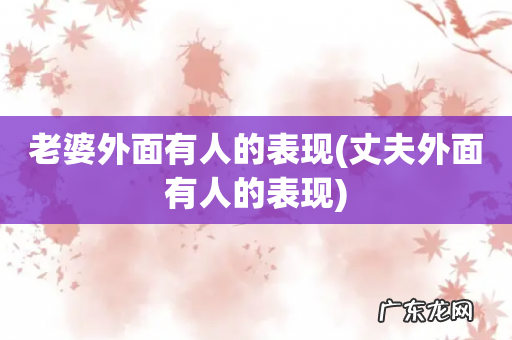 丈夫外面有人的表现 老婆外面有人的表现