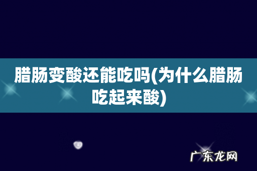 为什么腊肠吃起来酸 腊肠变酸还能吃吗