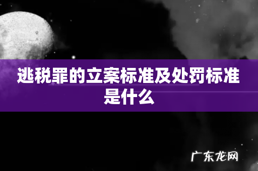逃税罪的立案标准及处罚标准是什么