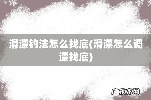 滑漂怎么调漂找底 滑漂钓法怎么找底