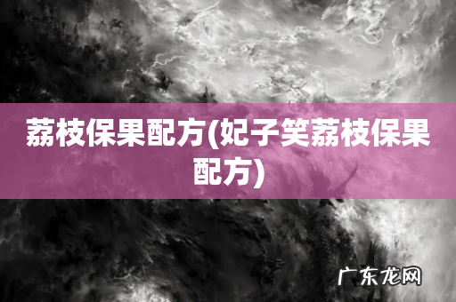 妃子笑荔枝保果配方 荔枝保果配方
