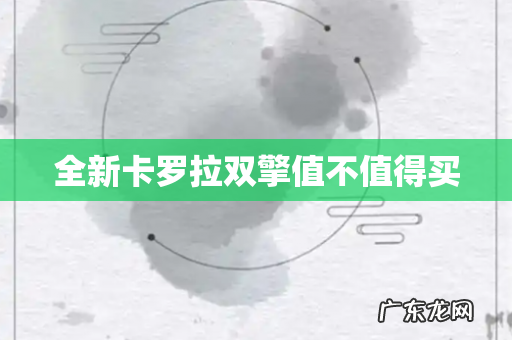 全新卡罗拉双擎值不值得买