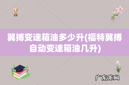 福特翼搏自动变速箱油几升 翼搏变速箱油多少升