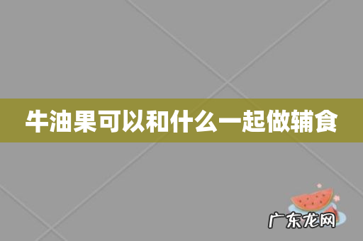 牛油果可以和什么一起做辅食
