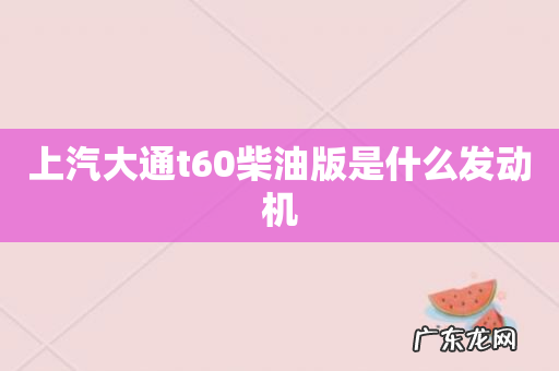 上汽大通t60柴油版是什么发动机