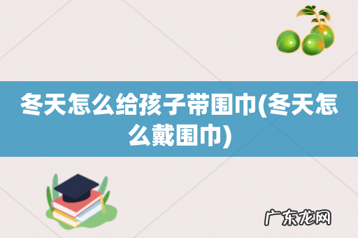 冬天怎么戴围巾 冬天怎么给孩子带围巾