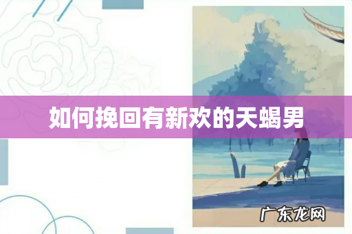 如何挽回有新欢的天蝎男