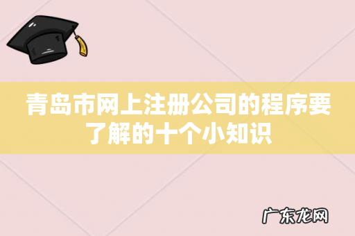 青岛市网上注册公司的程序要了解的十个小知识