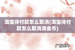 淘宝待付款怎么取消淘金币 淘宝待付款怎么取消