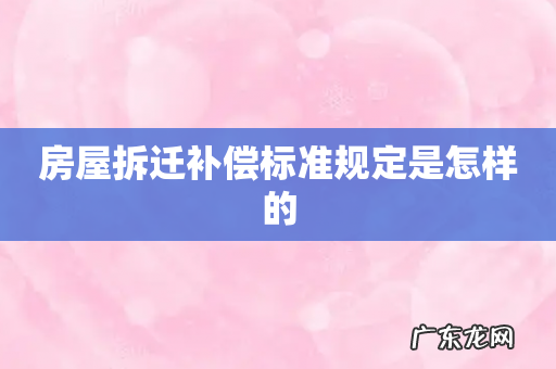 房屋拆迁补偿标准规定是怎样的