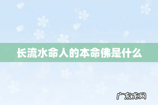 长流水命人的本命佛是什么