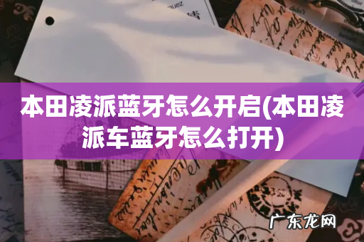 本田凌派车蓝牙怎么打开 本田凌派蓝牙怎么开启