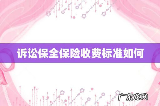 诉讼保全保险收费标准如何