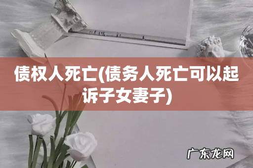 债务人死亡可以起诉子女妻子 债权人死亡