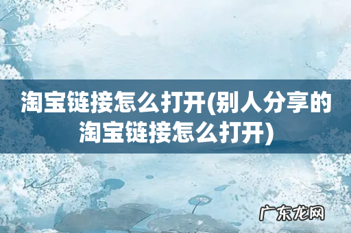 别人分享的淘宝链接怎么打开 淘宝链接怎么打开