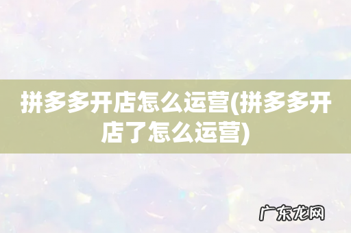 拼多多开店了怎么运营 拼多多开店怎么运营