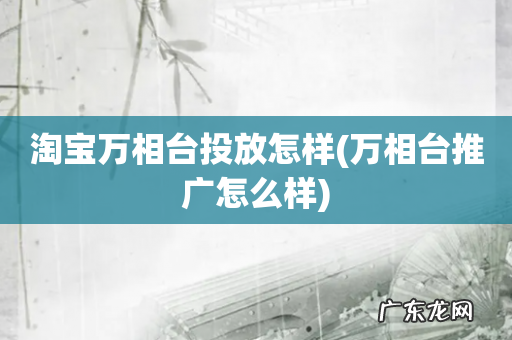 万相台推广怎么样 淘宝万相台投放怎样