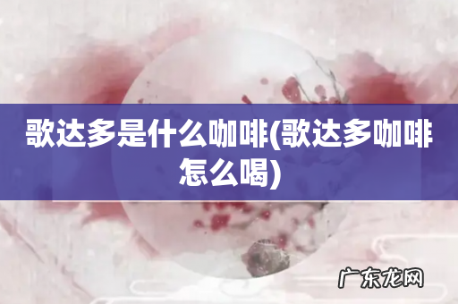 歌达多咖啡怎么喝 歌达多是什么咖啡