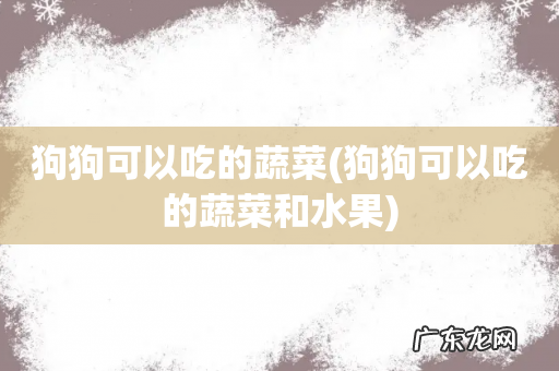 狗狗可以吃的蔬菜和水果 狗狗可以吃的蔬菜