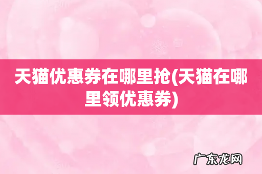 天猫在哪里领优惠券 天猫优惠券在哪里抢