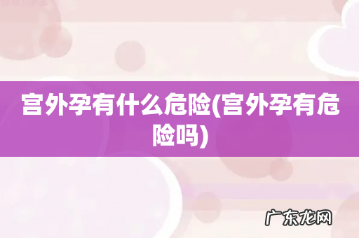 宫外孕有危险吗 宫外孕有什么危险