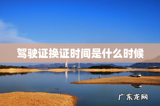 驾驶证换证时间是什么时候