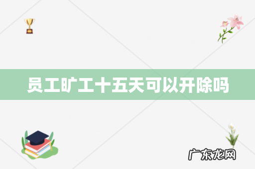 员工旷工十五天可以开除吗