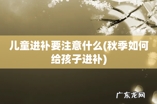 秋季如何给孩子进补 儿童进补要注意什么