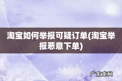 淘宝举报恶意下单 淘宝如何举报可疑订单