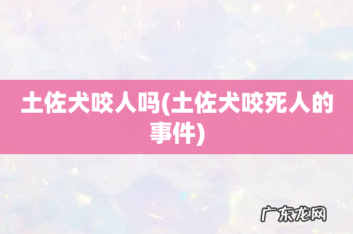 土佐犬咬死人的事件 土佐犬咬人吗