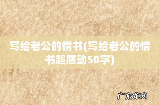 写给老公的情书超感动50字 写给老公的情书