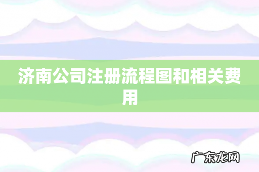 济南公司注册流程图和相关费用