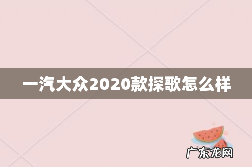 一汽大众2020款探歌怎么样