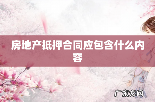 房地产抵押合同应包含什么内容