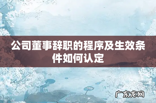 公司董事辞职的程序及生效条件如何认定
