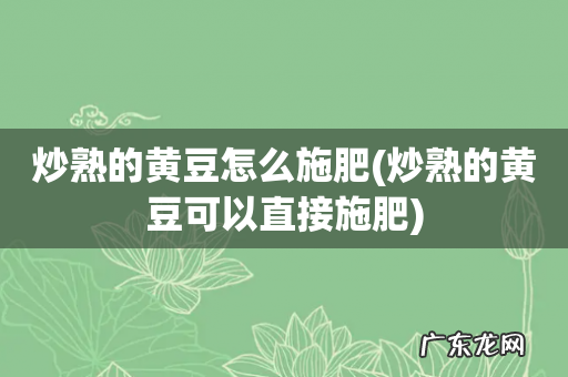 炒熟的黄豆可以直接施肥 炒熟的黄豆怎么施肥